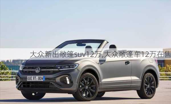 大众新出敞篷suv12万,大众敞篷车12万在售