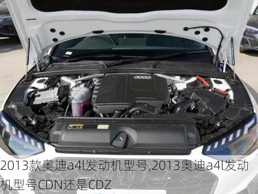 2013款奥迪a4l发动机型号,2013奥迪a4l发动机型号CDN还是CDZ