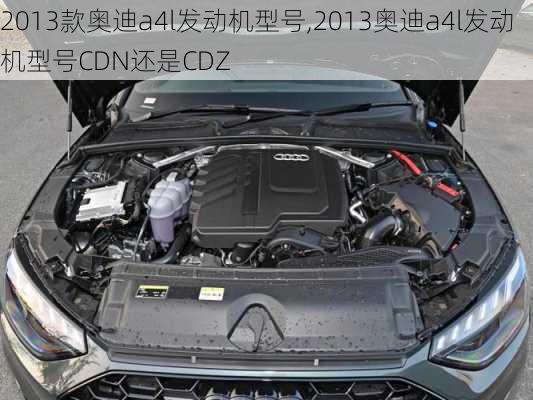 2013款奥迪a4l发动机型号,2013奥迪a4l发动机型号CDN还是CDZ