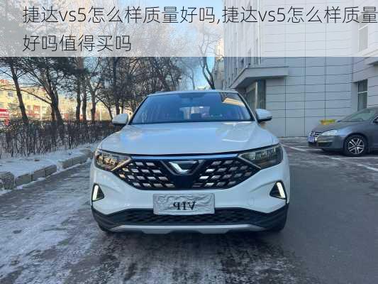 捷达vs5怎么样质量好吗,捷达vs5怎么样质量好吗值得买吗