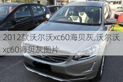 2012款沃尔沃xc60海贝灰,沃尔沃xc60海贝灰图片