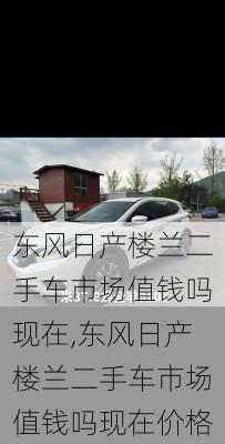 东风日产楼兰二手车市场值钱吗现在,东风日产楼兰二手车市场值钱吗现在价格