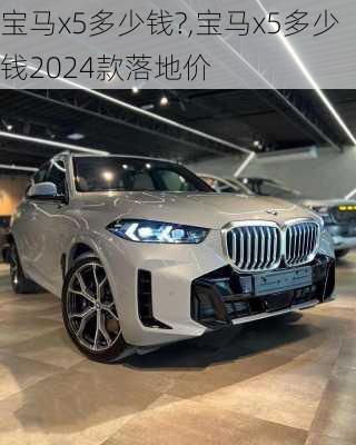 宝马x5多少钱?,宝马x5多少钱2024款落地价