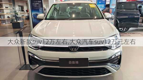 大众新款suv12万左右,大众汽车suv12万元左右