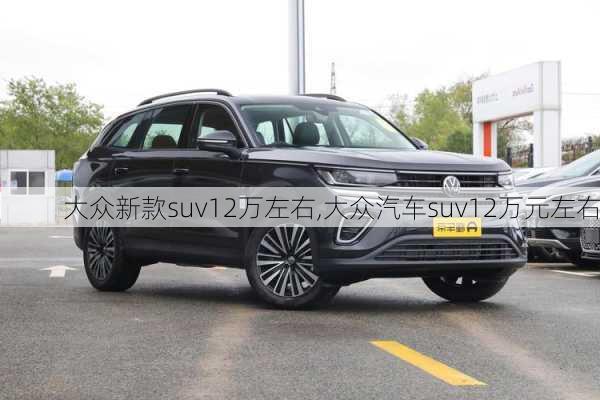 大众新款suv12万左右,大众汽车suv12万元左右