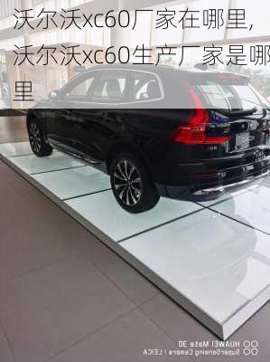 沃尔沃xc60厂家在哪里,沃尔沃xc60生产厂家是哪里