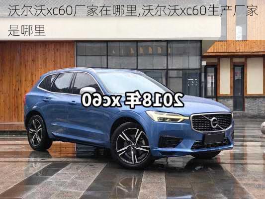 沃尔沃xc60厂家在哪里,沃尔沃xc60生产厂家是哪里