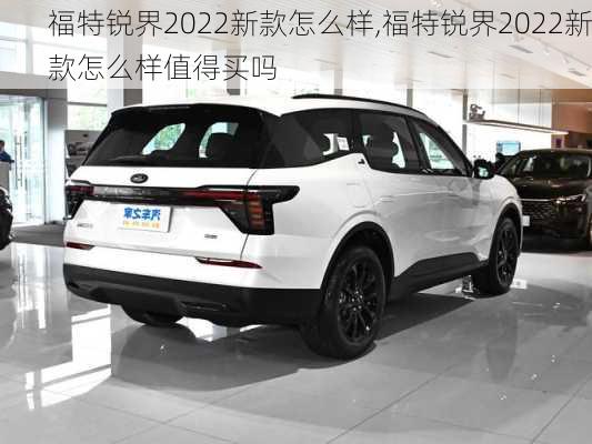 福特锐界2022新款怎么样,福特锐界2022新款怎么样值得买吗