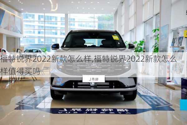 福特锐界2022新款怎么样,福特锐界2022新款怎么样值得买吗