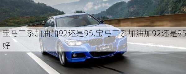 宝马三系加油加92还是95,宝马三系加油加92还是95好