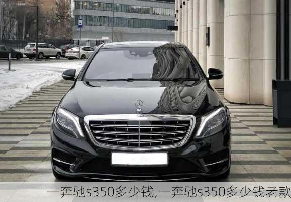 一奔驰s350多少钱,一奔驰s350多少钱老款