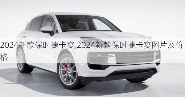 2024新款保时捷卡宴,2024新款保时捷卡宴图片及价格