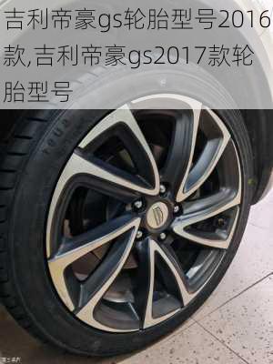 吉利帝豪gs轮胎型号2016款,吉利帝豪gs2017款轮胎型号