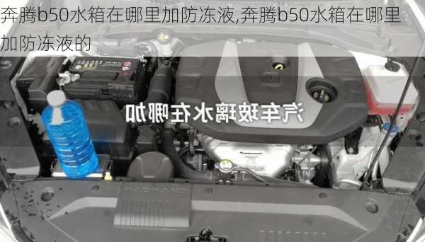 奔腾b50水箱在哪里加防冻液,奔腾b50水箱在哪里加防冻液的