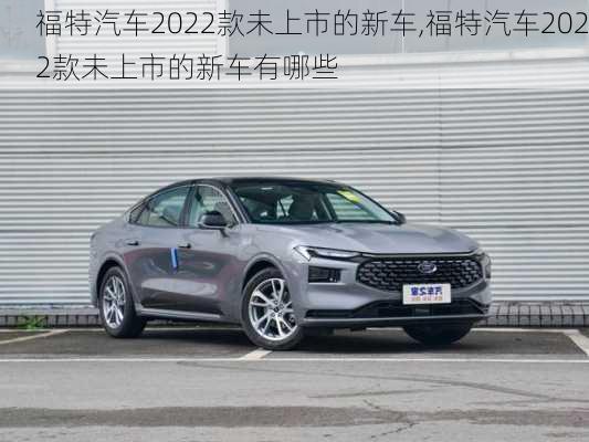 福特汽车2022款未上市的新车,福特汽车2022款未上市的新车有哪些