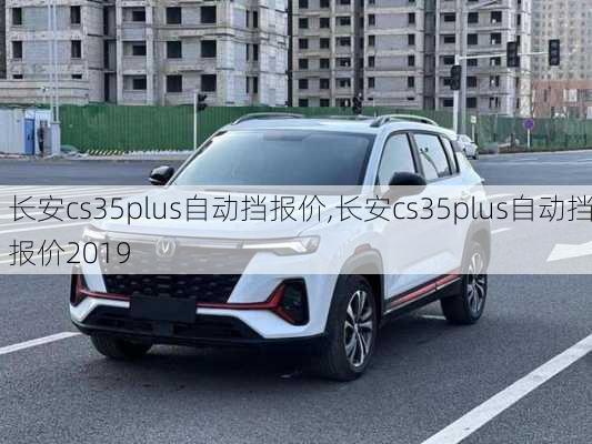 长安cs35plus自动挡报价,长安cs35plus自动挡报价2019