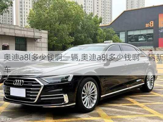 奥迪a8l多少钱啊一辆,奥迪a8l多少钱啊一辆新车