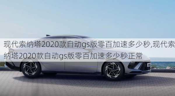 现代索纳塔2020款自动gs版零百加速多少秒,现代索纳塔2020款自动gs版零百加速多少秒正常