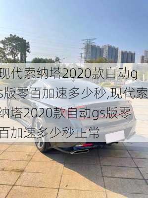 现代索纳塔2020款自动gs版零百加速多少秒,现代索纳塔2020款自动gs版零百加速多少秒正常