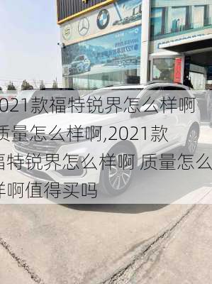 2021款福特锐界怎么样啊 质量怎么样啊,2021款福特锐界怎么样啊 质量怎么样啊值得买吗