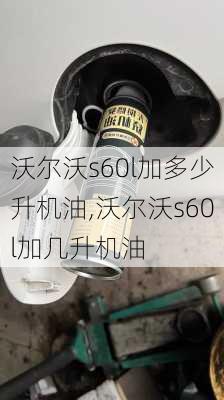 沃尔沃s60l加多少升机油,沃尔沃s60l加几升机油