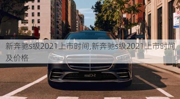 新奔驰s级2021上市时间,新奔驰s级2021上市时间及价格