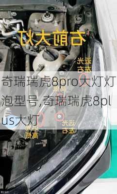 奇瑞瑞虎8pro大灯灯泡型号,奇瑞瑞虎8plus大灯