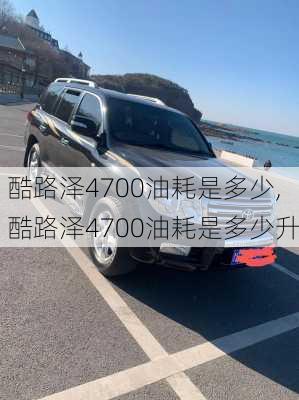 酷路泽4700油耗是多少,酷路泽4700油耗是多少升