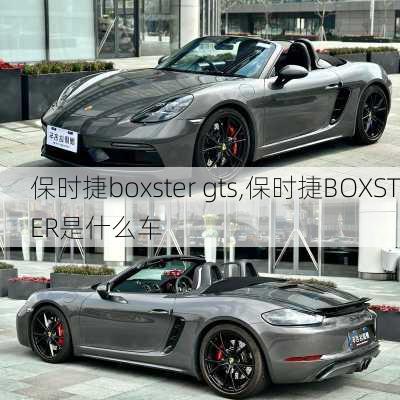 保时捷boxster gts,保时捷BOXSTER是什么车