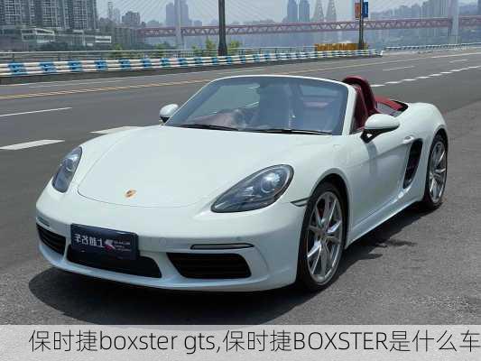 保时捷boxster gts,保时捷BOXSTER是什么车