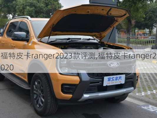 福特皮卡ranger2023款评测,福特皮卡ranger2020