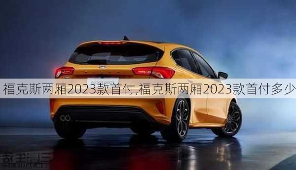 福克斯两厢2023款首付,福克斯两厢2023款首付多少