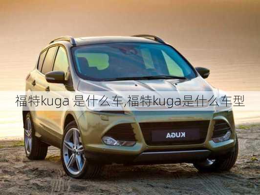 福特kuga 是什么车,福特kuga是什么车型