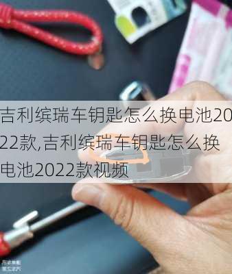 吉利缤瑞车钥匙怎么换电池2022款,吉利缤瑞车钥匙怎么换电池2022款视频