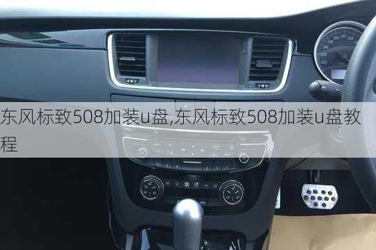 东风标致508加装u盘,东风标致508加装u盘教程