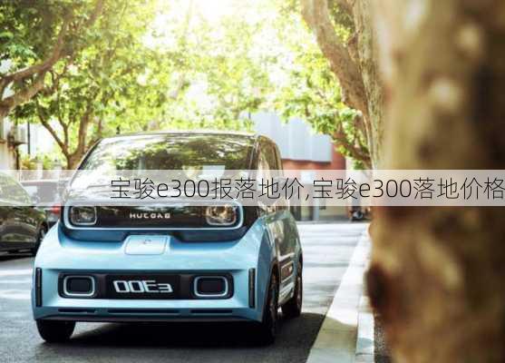 宝骏e300报落地价,宝骏e300落地价格