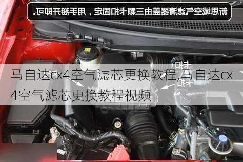 马自达cx4空气滤芯更换教程,马自达cx4空气滤芯更换教程视频