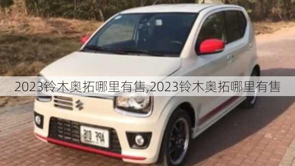 2023铃木奥拓哪里有售,2023铃木奥拓哪里有售