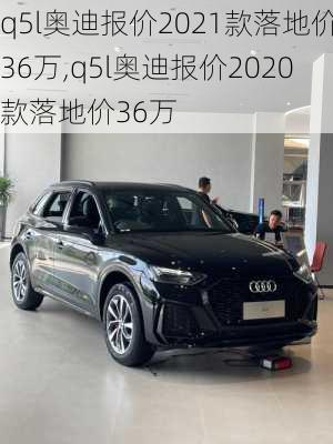 q5l奥迪报价2021款落地价36万,q5l奥迪报价2020款落地价36万