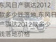 东风日产骐达2012款多少钱落地,东风日产骐达2012款多少钱落地价格