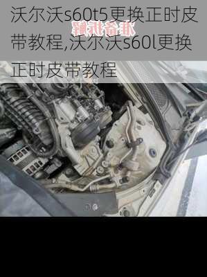 沃尔沃s60t5更换正时皮带教程,沃尔沃s60l更换正时皮带教程