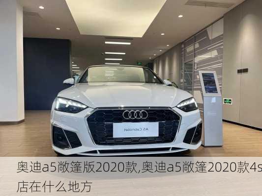 奥迪a5敞篷版2020款,奥迪a5敞篷2020款4s店在什么地方