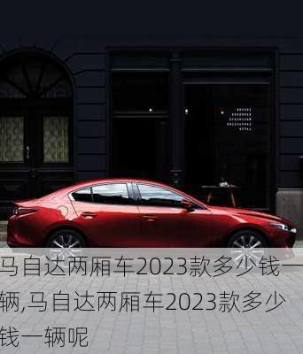 马自达两厢车2023款多少钱一辆,马自达两厢车2023款多少钱一辆呢