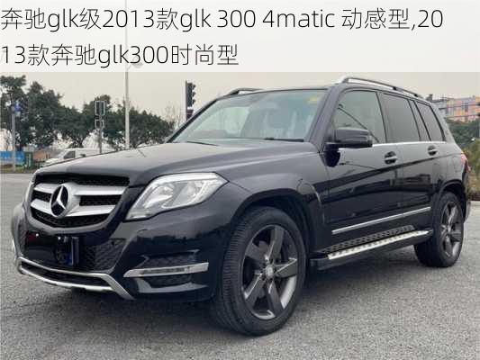 奔驰glk级2013款glk 300 4matic 动感型,2013款奔驰glk300时尚型