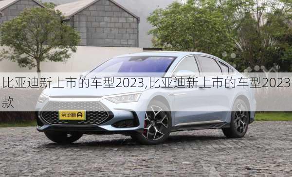 比亚迪新上市的车型2023,比亚迪新上市的车型2023款