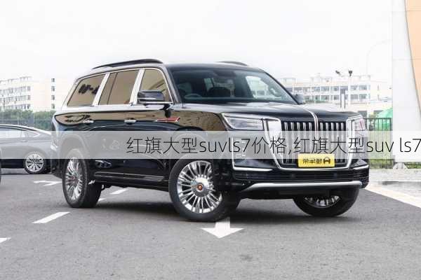 红旗大型suvls7价格,红旗大型suv ls7