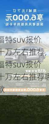 福特suv报价十万左右推荐,福特suv报价十万左右推荐哪款