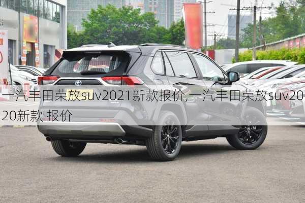 一汽丰田荣放suv2021新款报价,一汽丰田荣放suv2020新款 报价