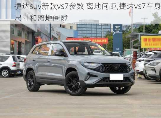 捷达suv新款vs7参数 离地间距,捷达vs7车身尺寸和离地间隙