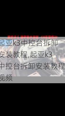 起亚k3中控台拆卸安装教程,起亚k3中控台拆卸安装教程视频